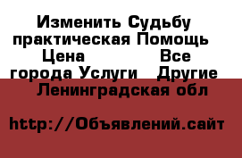 Изменить Судьбу, практическая Помощь › Цена ­ 15 000 - Все города Услуги » Другие   . Ленинградская обл.